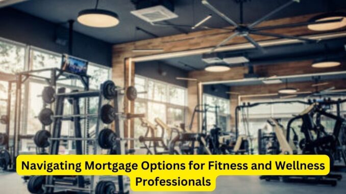 Navigating Mortgage Options for Fitness and Wellness Professionals